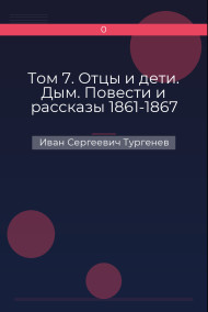 Том 7. Отцы и дети. Дым. Повести и рассказы 1861-1867 Иван Сергеевич Тургенев
