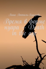 Время в форме нуара - Death in the age Анна Атталь-Бушуева