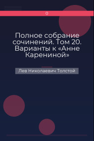 Полное собрание сочинений. Том 20. Варианты к «Анне Карениной» Лев Николаевич Толстой