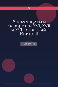 Временщики и фаворитки XVI, XVII и XVIII столетий. Книга III Классика