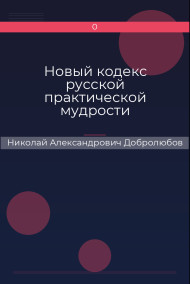 Новый кодекс русской практической мудрости Николай Александрович Добролюбов