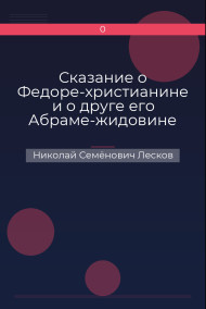 Сказание о Федоре-христианине и о друге его Абраме-жидовине Николай Семёнович Лесков