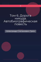 Том 6. Дорога никуда. Автобиографическая повесть Александр Степанович Грин