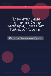 Пленительные женщины. Одри Хепберн, Элизабет Тейлор, Мэрлин Монро, Мадонна и другие Виталий Яковлевич Вульф