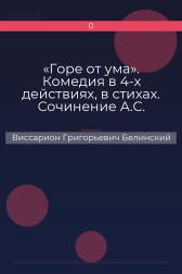 «Горе от ума». Комедия в 4-х действиях, в стихах. Сочинение А.С. Грибоедова Виссарион Григорьевич Белинский