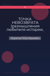 ТОЧКА НЕВОЗВРАТА (размышления любителя истории, навеянные приближением столетия Октябрьской революции) Муратов Петр Юрьевич