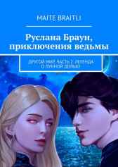 Руслана Браун, приключения ведьмы. Другой мир. Часть 2. Легенда о лунной дольке Maite Braitli