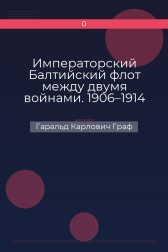 Императорский Балтийский флот между двумя войнами. 1906–1914 гг. Гаральд Карлович Граф