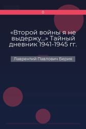 «Второй войны я не выдержу...» Тайный дневник 1941-1945 гг. Лаврентий Павлович Берия