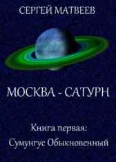 Москва - Сатурн. Книга первая: Сумунгус Обыкновенный Сергей Матвеев