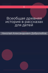 Всеобщая древняя история в рассказах для детей Николай Александрович Добролюбов