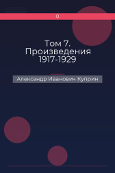 Том 7. Произведения 1917-1929 Александр Иванович Куприн