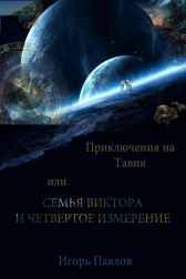 ПРИКЛЮЧЕНИЯ НА ТАВИА ИЛИ СЕМЬЯ ВИКТОРА И ЧЕТВЁРТОЕ ИЗМЕРЕНИЕ Игорь Павлов
