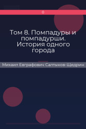 Том 8. Помпадуры и помпадурши. История одного города Михаил Евграфович Салтыков-Щедрин