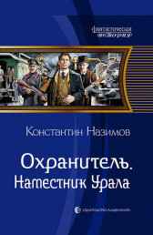 Охранитель 4. Наместник Урала Назимов Константин