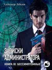 Записки администратора III: Бессимптомные Александр Лебедев