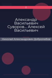 Александр Васильевич Суворов… Алексей Васильевич Кольцов, его жизнь и сочинения… Николай Александрович Добролюбов