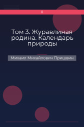 Том 3. Журавлиная родина. Календарь природы Михаил Михайлович Пришвин