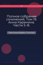Полное собрание сочинений. Том 19. Анна Каренина. Части 5−8. Лев Николаевич Толстой