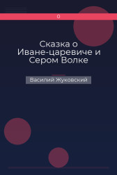 Сказка о Иване-царевиче и Сером Волке Василий Жуковский