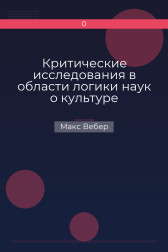 Критические исследования в области логики наук о культуре Макс Вебер