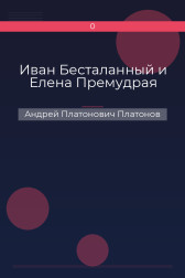 Иван Бесталанный и Елена Премудрая Андрей Платонович Платонов