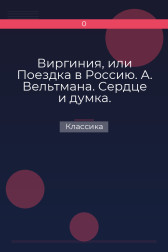 Виргиния, или Поездка в Россию. А. Вельтмана. Сердце и думка. Приключение. Соч. А. Вельтмана. Классика