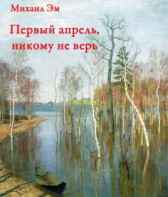 Первый апрель, никому не верь Михаил Эм