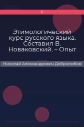Этимологический курс русского языка. Составил В. Новаковский. – Опыт грамматики русского языка, составленный С. Алейским Николай Александрович Добролюбов