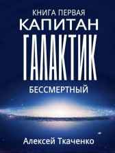Капитан галактик. Бессмертный. Книга 1. Ткаченко Алексей