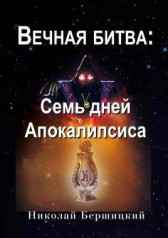 Вечная Битва: Семь дней Апокалипсиса. Книга первая Бершицкий Николай Олегович