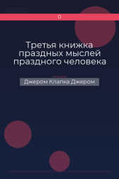 Третья книжка праздных мыслей праздного человека Джером Клапка Джером
