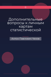 Дополнительные вопросы к личным картам статистической переписи, предлагаемые Антошей Чехонте Антон Павлович Чехов