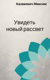 Увидеть новый рассвет. Казакевич Максим Валерьевич