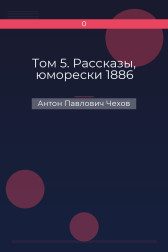 Том 5. Рассказы, юморески 1886 Антон Павлович Чехов