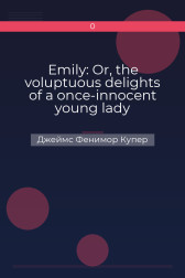 Emily: Or, the voluptuous delights of a once-innocent young lady Джеймс Фенимор Купер