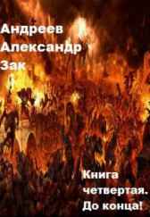 Книга четвертая. До конца! Андреев Александр Зак