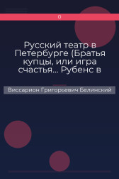 Русский театр в Петербурге (Братья купцы, или игра счастья… Рубенс в Мадрите…) Виссарион Григорьевич Белинский