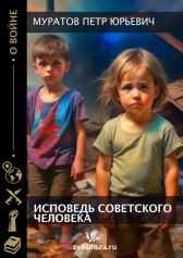 ИСПОВЕДЬ СОВЕТСКОГО ЧЕЛОВЕКА. ВОЙНА И ДЕТИ, ПЕРЕЖИВШИЕ ВОЙНУ Муратов Петр Юрьевич