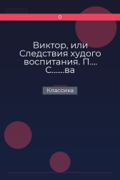 Виктор, или Следствия худого воспитания. П…. С.......ва Классика