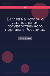 Взгляд на историю установления государственного порядка в России до Петра Великого Классика