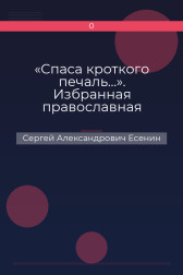 «Спаса кроткого печаль…». Избранная православная лирика Сергей Александрович Есенин