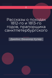 Рассказы о походах 1812-го и 1813-го годов, прапорщика санктпетербургского ополчения Джеймс Фенимор Купер
