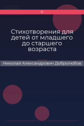 Стихотворения для детей от младшего до старшего возраста Николай Александрович Добролюбов