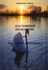 Настоящий полковник или Что хочет женщина Анатолий Агарков