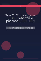 Том 7. Отцы и дети. Дым. Повести и рассказы 1861-1867 Иван Сергеевич Тургенев