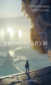 Александра Пелегрина - Универсалум. Книга первая